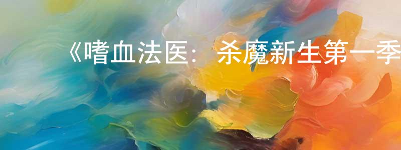 陈朱毅的动漫综艺大全,《嗜血法医:杀魔新生第一季》迅雷下载/在线观看-犯罪历史-美剧天堂